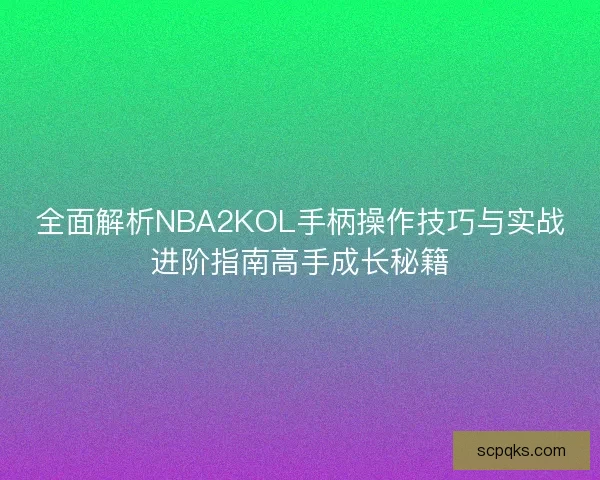 全面解析NBA2KOL手柄操作技巧与实战进阶指南高手成长秘籍